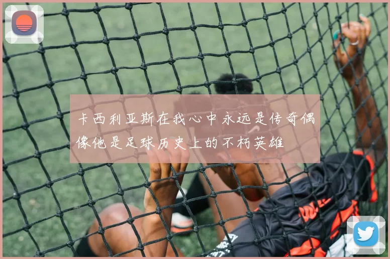 卡西利亚斯在我心中永远是传奇偶像他是足球历史上的不朽英雄