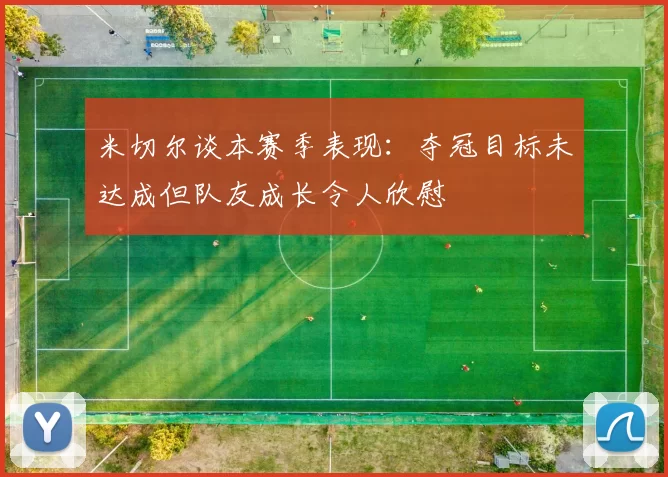 米切尔谈本赛季表现：夺冠目标未达成但队友成长令人欣慰