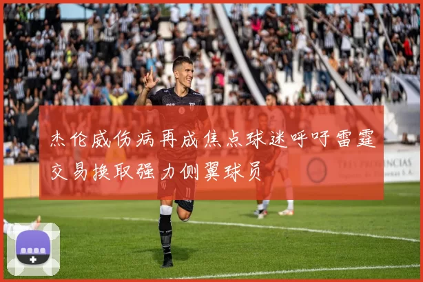 杰伦威伤病再成焦点球迷呼吁雷霆交易换取强力侧翼球员