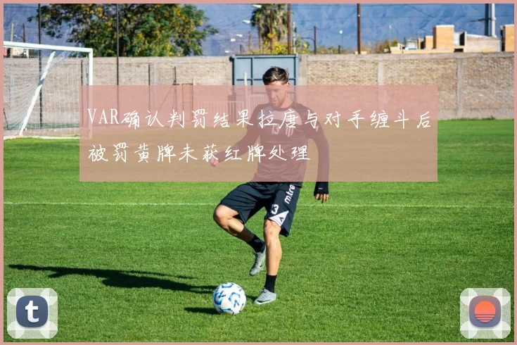 VAR确认判罚结果拉唐与对手缠斗后被罚黄牌未获红牌处理