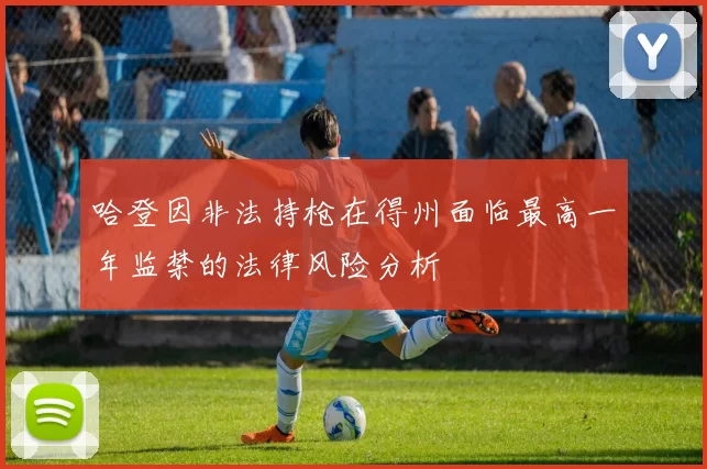 哈登因非法持枪在得州面临最高一年监禁的法律风险分析